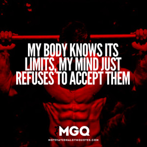 My body knows its limits my mind just refuses to accept them.