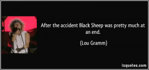 After the accident Black Sheep was pretty much at an end. - Lou Gramm