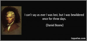 ... was lost, but I was bewildered once for three days. - Daniel Boone