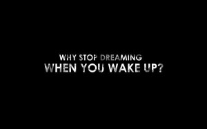 the dream starts when you wake up!!!
