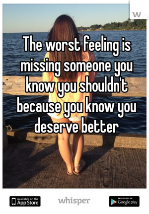 is missing someone you know you shouldn't because you know you deserve ...