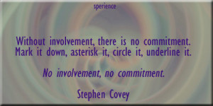 ... circle it, underline it. No involvement, no commitment. -Stephen Covey
