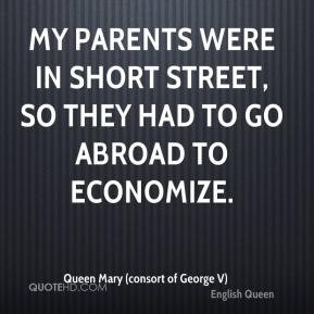 Queen Mary (consort of George V) - My parents were in short street, so ...