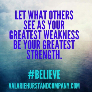 Let what others see as your greatest weakness be your greatest ...