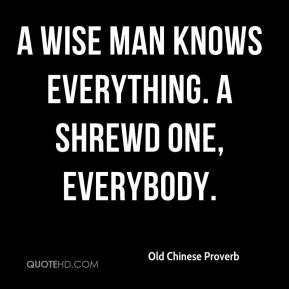 Old Chinese Proverb - A wise man knows everything. A shrewd one ...