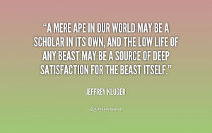 mere ape in our world may be a scholar in its own, and the low life ...