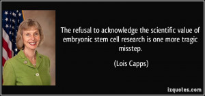 ... embryonic stem cell research is one more tragic misstep. - Lois Capps