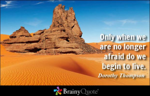 Only when we are no longer afraid do we begin to live. - Dorothy ...