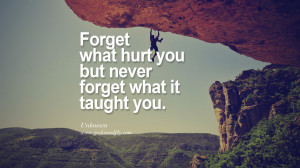 Forget what hurt you but never forget what it taught you. – Unknown