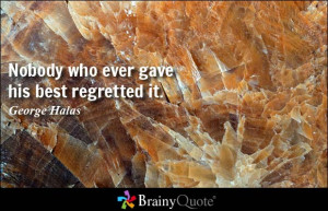 Nobody who ever gave his best regretted it. - George Halas