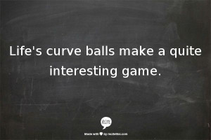 Life's curve balls make a quite interesting game.