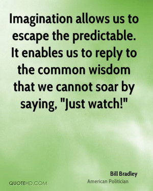 Imagination allows us to escape the predictable. It enables us to ...