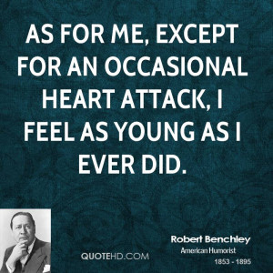 As for me, except for an occasional heart attack, I feel as young as I ...