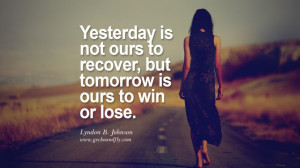 ... to recover, but tomorrow is ours to win or lose. – Lyndon B. Johnson
