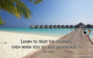 Learn to trust the journey, even when you do not understand it.