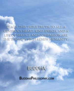 Teach this triple truth to all- A generous heart, kind speech, and a ...