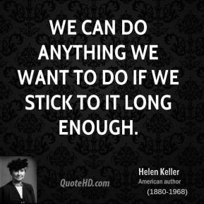 helen-keller-quote-we-can-do-anything-we-want-to-do-if-we-stick-to-it ...