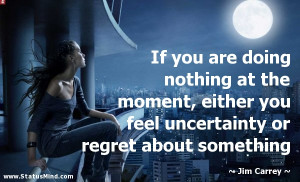 If you are doing nothing at the moment, either you feel uncertainty or