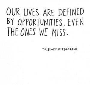 Our lives are defined by opportunities, even the ones we miss.