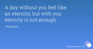 day without you feel like an eternity, but with you eternity is not ...
