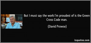 ... the work I'm proudest of is the Green Cross Code man. - David Prowse