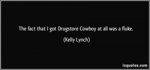 The fact that I got Drugstore Cowboy at all was a fluke. - Kelly Lynch