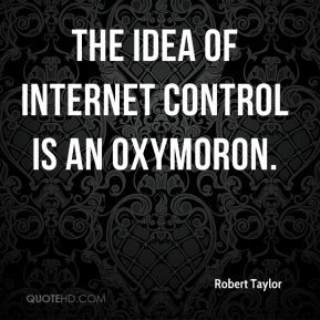 Robert Taylor - The idea of Internet control is an oxymoron.