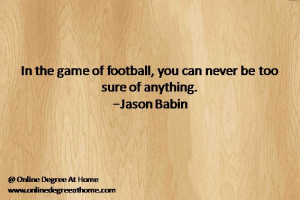 game of football, you can never be too sure of anything. -Jason Babin ...