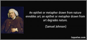 drawn from nature ennobles art; an epithet or metaphor drawn from art ...