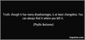 Truth, though it has many disadvantages, is at least changeless. You ...