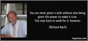 ... to make it true. You may have to work for it, however. - Richard Bach