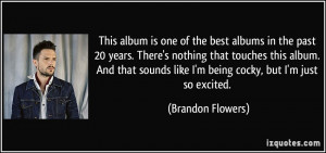 ... like I'm being cocky, but I'm just so excited. - Brandon Flowers