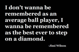 ... Player, I Wanna Be Remembered As The Best Ever To Step On A Diamond