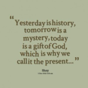 Quotes Picture: yesterday is history, tomorrow is a mystery, today is ...