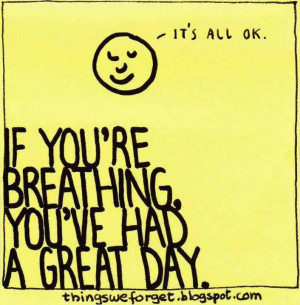 If you're breathing, you've had a great day.