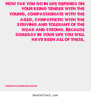 Life quote - How far you go in life depends on your being tender with ...
