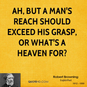 Ah, but a man's reach should exceed his grasp, or what's a heaven for?