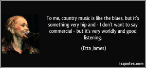 To me, country music is like the blues, but it's something very hip ...