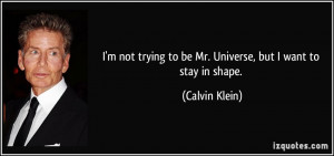 ... trying to be Mr. Universe, but I want to stay in shape. - Calvin Klein