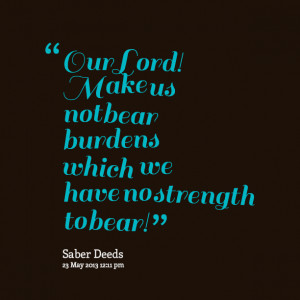 Quotes Picture: our lord! make us not bear burdens which we have no ...