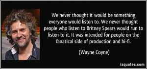 ... people on the fanatical side of production and hi-fi. - Wayne Coyne