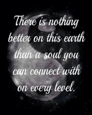 There is nothing better on this earth than a soul you can connect with ...