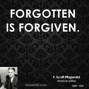 Scott Fitzgerald - Forgotten is forgiven.