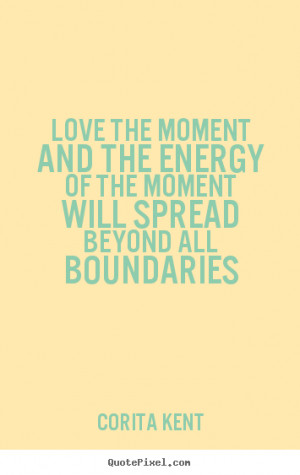Quotes about love - Love the moment and the energy of the moment..