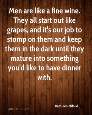 Men are like a fine wine. They all start out like grapes, and it's our ...