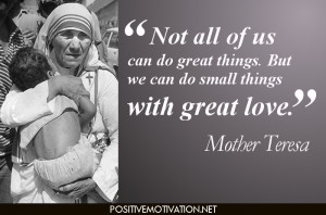 ... great things. But we can do small things with great love. Mother