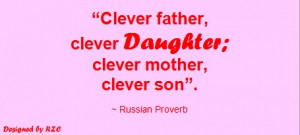 ... Father, Clever Daughter; Clever Mother, Clever Son ~ Russian Proverb