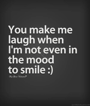 You Make Me Laugh When I’m Not Even In The Mood To Smile.