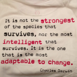 ... if you can't adapt to change you will be very unhappy. Charles Darwin