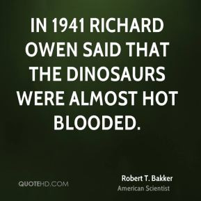 Robert T. Bakker - In 1941 Richard Owen said that the dinosaurs were ...